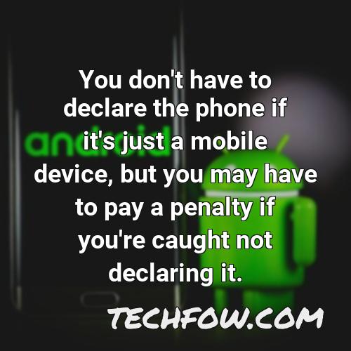 you don t have to declare the phone if it s just a mobile device but you may have to pay a penalty if you re caught not declaring it