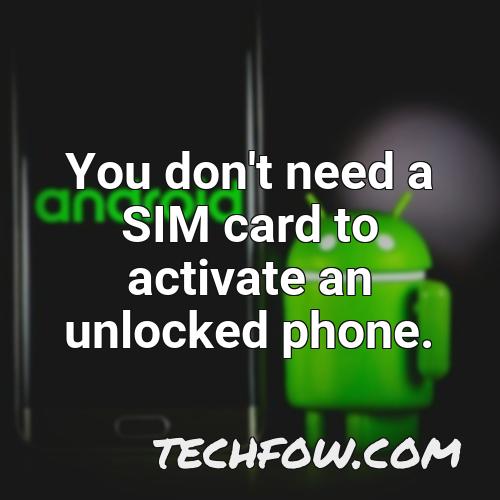 you don t need a sim card to activate an unlocked phone