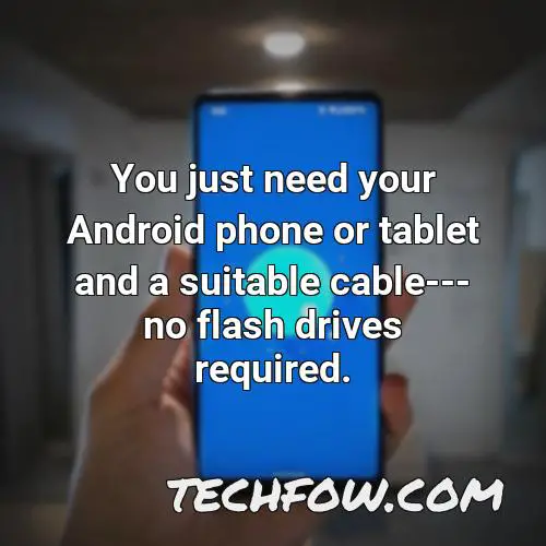 you just need your android phone or tablet and a suitable cable no flash drives required