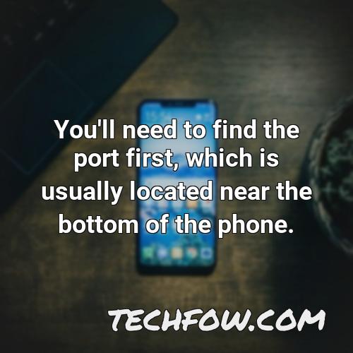 you ll need to find the port first which is usually located near the bottom of the phone