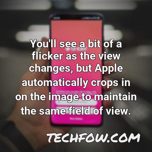 you ll see a bit of a flicker as the view changes but apple automatically crops in on the image to maintain the same field of view