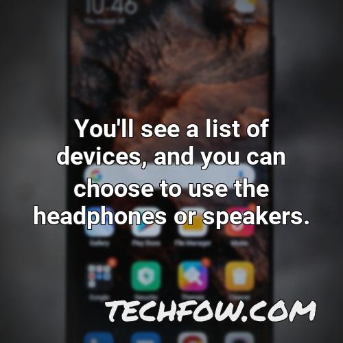 you ll see a list of devices and you can choose to use the headphones or speakers
