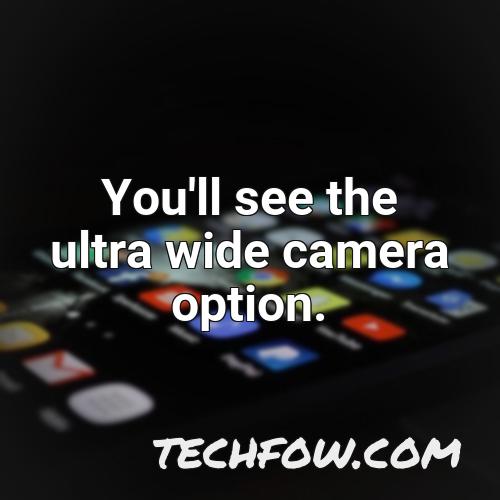 you ll see the ultra wide camera option