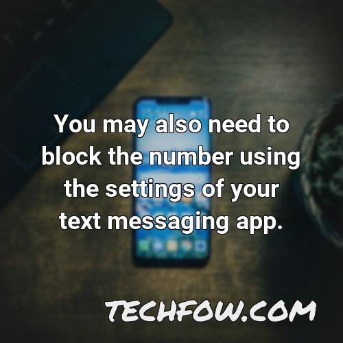 you may also need to block the number using the settings of your text messaging app