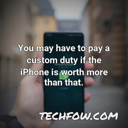you may have to pay a custom duty if the iphone is worth more than that