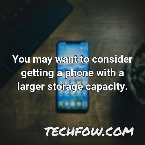 you may want to consider getting a phone with a larger storage capacity