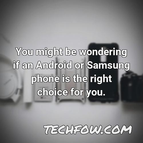 you might be wondering if an android or samsung phone is the right choice for you