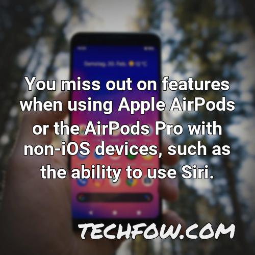 you miss out on features when using apple airpods or the airpods pro with non ios devices such as the ability to use siri