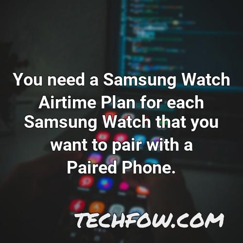 you need a samsung watch airtime plan for each samsung watch that you want to pair with a paired phone 2
