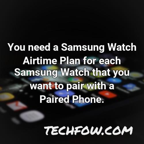 you need a samsung watch airtime plan for each samsung watch that you want to pair with a paired phone