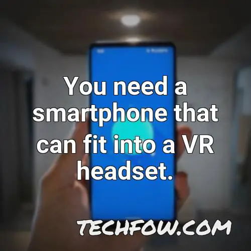 you need a smartphone that can fit into a vr headset
