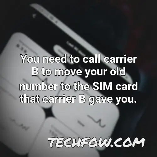 you need to call carrier b to move your old number to the sim card that carrier b gave you 3