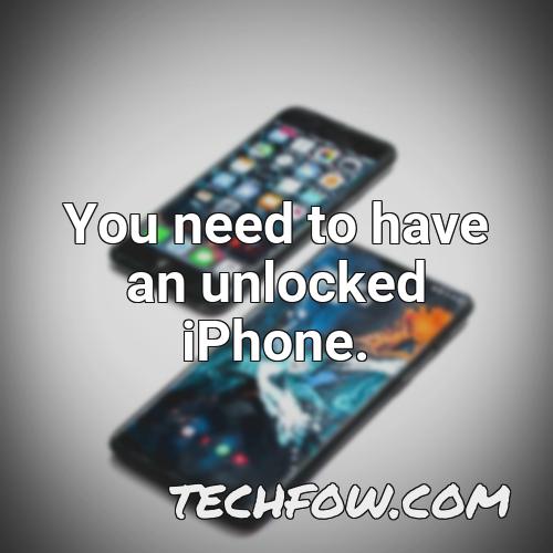 you need to have an unlocked iphone