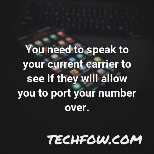 you need to speak to your current carrier to see if they will allow you to port your number over