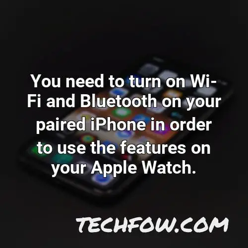 you need to turn on wi fi and bluetooth on your paired iphone in order to use the features on your apple watch