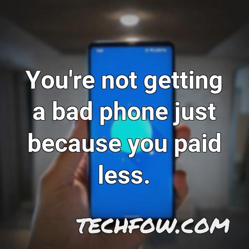 you re not getting a bad phone just because you paid less
