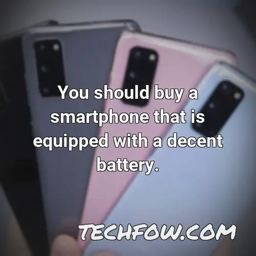 you should buy a smartphone that is equipped with a decent battery