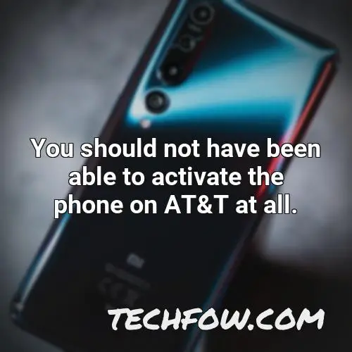 you should not have been able to activate the phone on at t at all