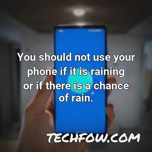 you should not use your phone if it is raining or if there is a chance of rain