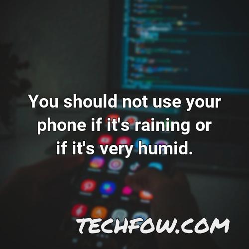 you should not use your phone if it s raining or if it s very humid