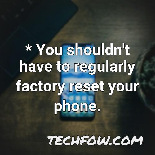 you shouldn t have to regularly factory reset your phone