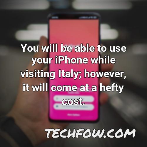 you will be able to use your iphone while visiting italy however it will come at a hefty cost