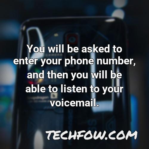 you will be asked to enter your phone number and then you will be able to listen to your voicemail