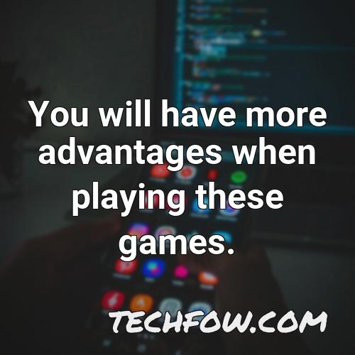 you will have more advantages when playing these games