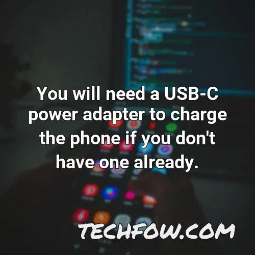 you will need a usb c power adapter to charge the phone if you don t have one already