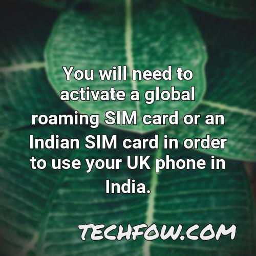 you will need to activate a global roaming sim card or an indian sim card in order to use your uk phone in india