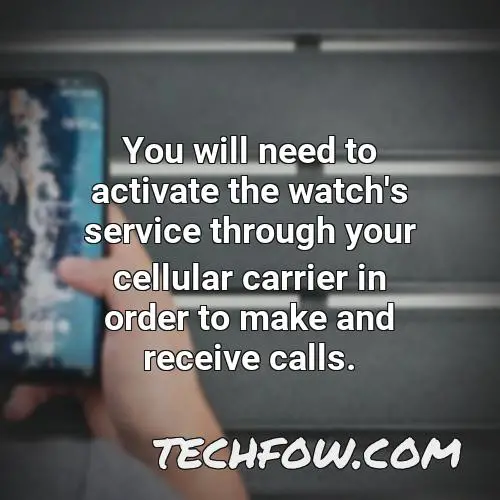 you will need to activate the watch s service through your cellular carrier in order to make and receive calls