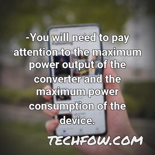 you will need to pay attention to the maximum power output of the converter and the maximum power consumption of the device