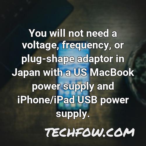 you will not need a voltage frequency or plug shape adaptor in japan with a us macbook power supply and iphone ipad usb power supply