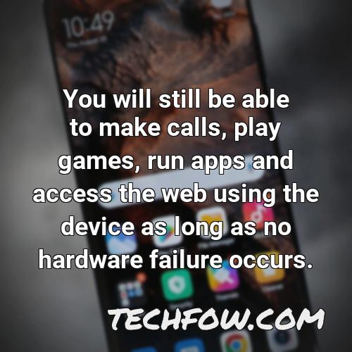 you will still be able to make calls play games run apps and access the web using the device as long as no hardware failure occurs 1