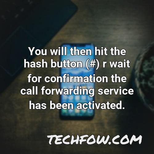 you will then hit the hash button r wait for confirmation the call forwarding service has been activated
