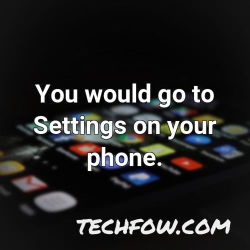 you would go to settings on your phone