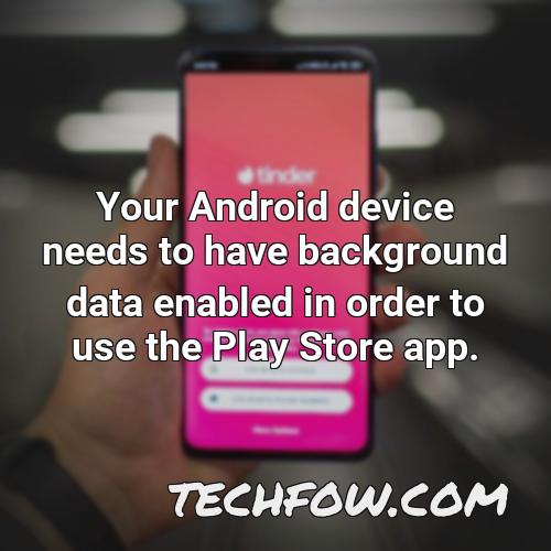 your android device needs to have background data enabled in order to use the play store app
