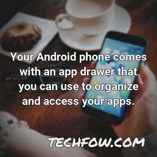 your android phone comes with an app drawer that you can use to organize and access your apps