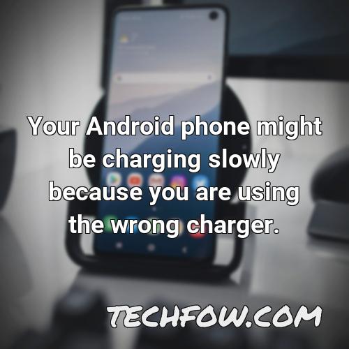 your android phone might be charging slowly because you are using the wrong charger