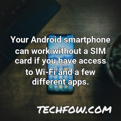 your android smartphone can work without a sim card if you have access to wi fi and a few different apps