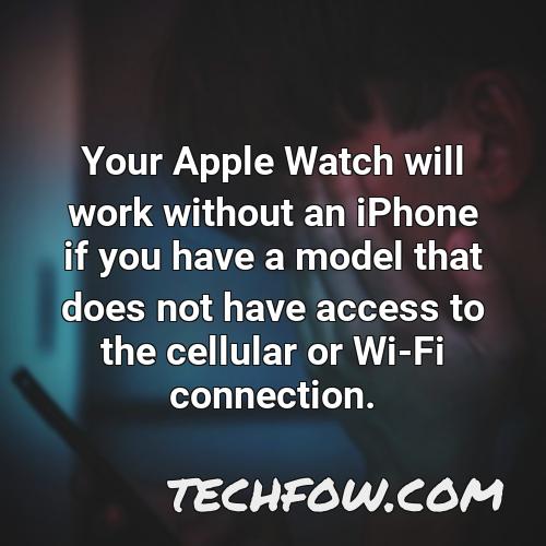your apple watch will work without an iphone if you have a model that does not have access to the cellular or wi fi connection