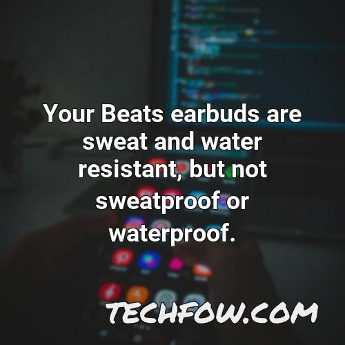 your beats earbuds are sweat and water resistant but not sweatproof or waterproof