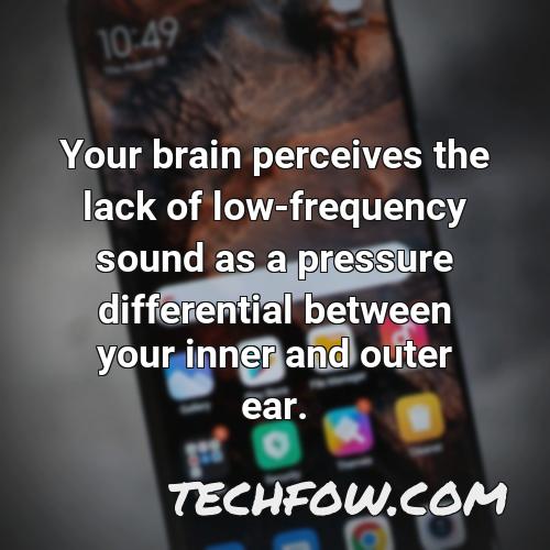 your brain perceives the lack of low frequency sound as a pressure differential between your inner and outer ear