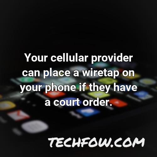 your cellular provider can place a wiretap on your phone if they have a court order