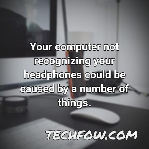 your computer not recognizing your headphones could be caused by a number of things