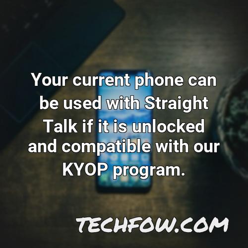 your current phone can be used with straight talk if it is unlocked and compatible with our kyop program