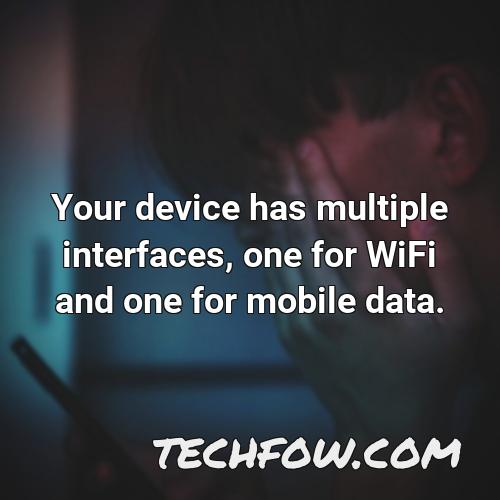 your device has multiple interfaces one for wifi and one for mobile data