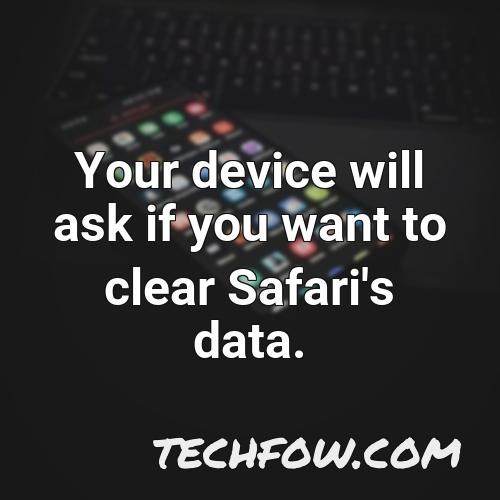 your device will ask if you want to clear safari s data
