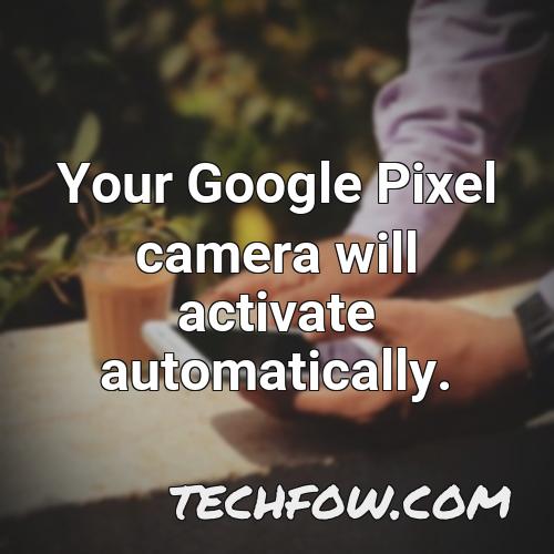 your google pixel camera will activate automatically