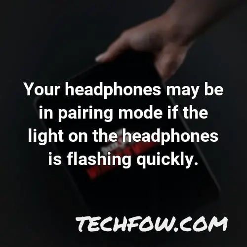your headphones may be in pairing mode if the light on the headphones is flashing quickly